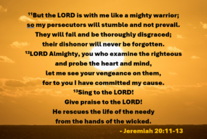 Jeremiah 2011-13 | Fountain of Life Bold Bible verse on a warm orange sunset over water: Jeremiah 20:11–13, praising the LORD as a mighty warrior who rescues the needy and calls for vengeance on the wicked.