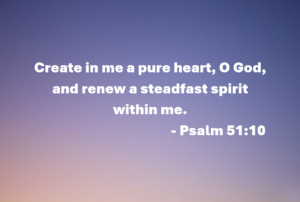 Bible verse quote: 'Create in me a pure heart, O God, and renew a steadfast spirit within me.' (Psalm 51:10) over a soft gradient sky backdrop
