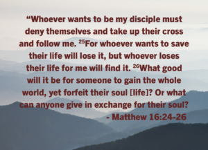 Matthew 1624-26 | Fountain of Life Quote from Matthew 16:24-26 in bold maroon text over a blue, misty mountain backdrop: 'Whoever wants to be my disciple... deny themselves and take up their cross and follow me... forfeit their soul?'