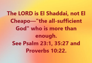 Religious graphic: 'The LORD is El Shaddai, not El Cheapo—the all-sufficient God who is more than enough.' See Psalm 23:1, 35:27; Proverbs 10:22.