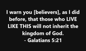 Quote on black background: “I warn you [believers], as I did before, that those who LIVE LIKE THIS will not inherit the kingdom of God. - Galatians 5:21” in white text.