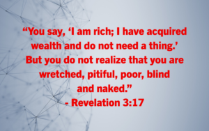 "You say, I am rich; I have acquired wealth and do not need a thing." But you do not realize you are wretched, pitiful, poor, blind and naked. — Revelation 3:17 with red bold text on a pale blue network background