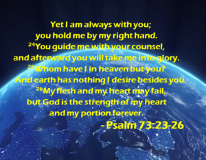 Psalm 7323-26 | Fountain of Life Psalm 73:23-26 verse in bright yellow text over a space view of Earth seen from above the clouds.